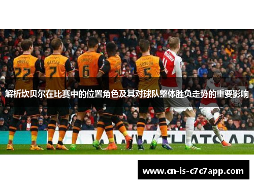 解析坎贝尔在比赛中的位置角色及其对球队整体胜负走势的重要影响
