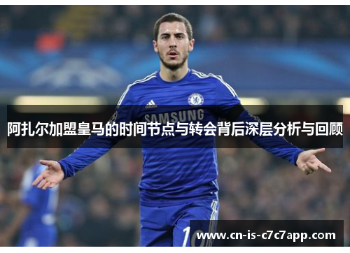 阿扎尔加盟皇马的时间节点与转会背后深层分析与回顾 阿扎尔加盟皇马的时间节点与转会背后深层分析与回顾