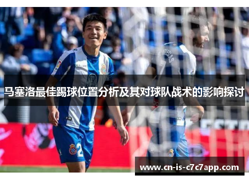 马塞洛最佳踢球位置分析及其对球队战术的影响探讨 马塞洛最佳踢球位置分析及其对球队战术的影响探讨