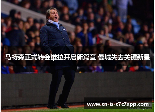 马特森正式转会维拉开启新篇章 曼城失去关键新星 马特森正式转会维拉开启新篇章 曼城失去关键新星