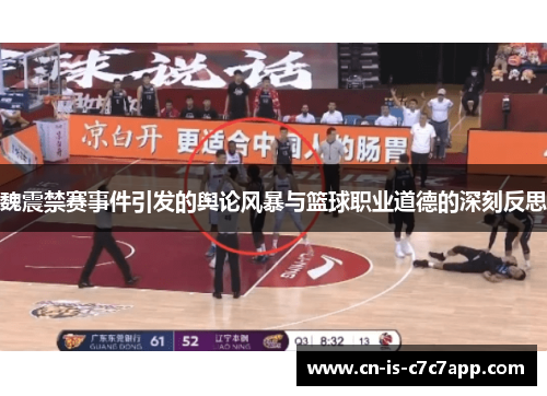 魏震禁赛事件引发的舆论风暴与篮球职业道德的深刻反思 魏震禁赛事件引发的舆论风暴与篮球职业道德的深刻反思